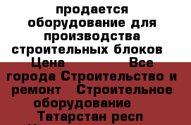 продается оборудование для производства строительных блоков › Цена ­ 210 000 - Все города Строительство и ремонт » Строительное оборудование   . Татарстан респ.,Чистопольский р-н